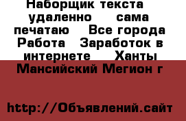 Наборщик текста  (удаленно ) - сама печатаю  - Все города Работа » Заработок в интернете   . Ханты-Мансийский,Мегион г.